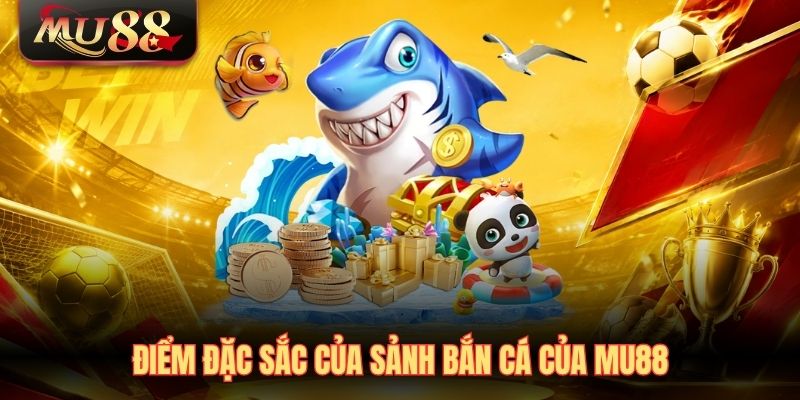 Điểm đặc sắc của sảnh bắn cá của MU88