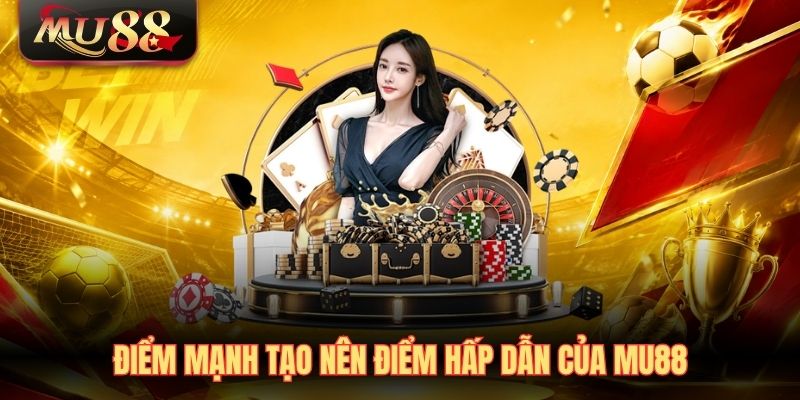 Điểm mạnh tạo nên điểm hấp dẫn của MU88