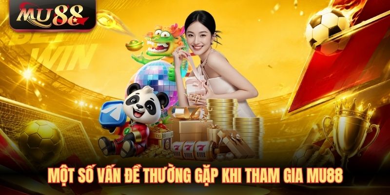 Một số vấn đề thường gặp khi tham gia MU88
